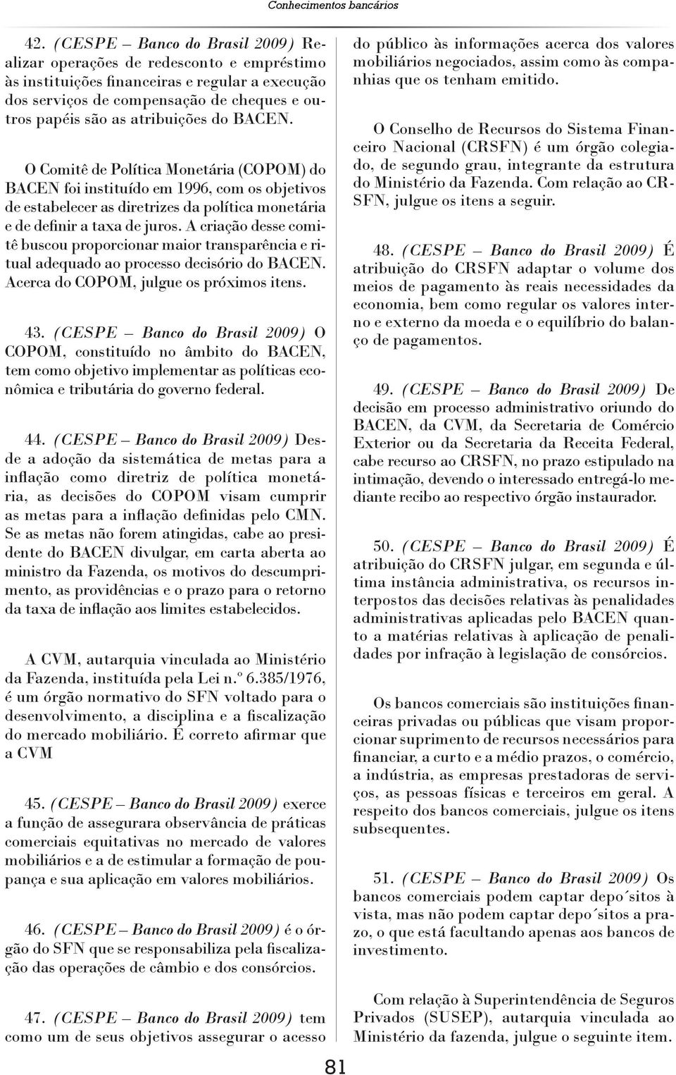 do BACEN. O Comitê de Política Monetária (COPOM) do BACEN foi instituído em 1996, com os objetivos de estabelecer as diretrizes da política monetária e de definir a taxa de juros.