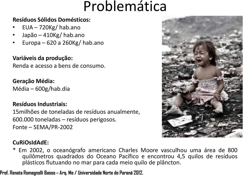 Fonte SEMA/PR-2002 CuRiOsIdAdE: * Em 2002, o oceanógrafo americano Charles Moore vasculhou uma área de 800 quilômetros quadrados do Oceano Pacífico e