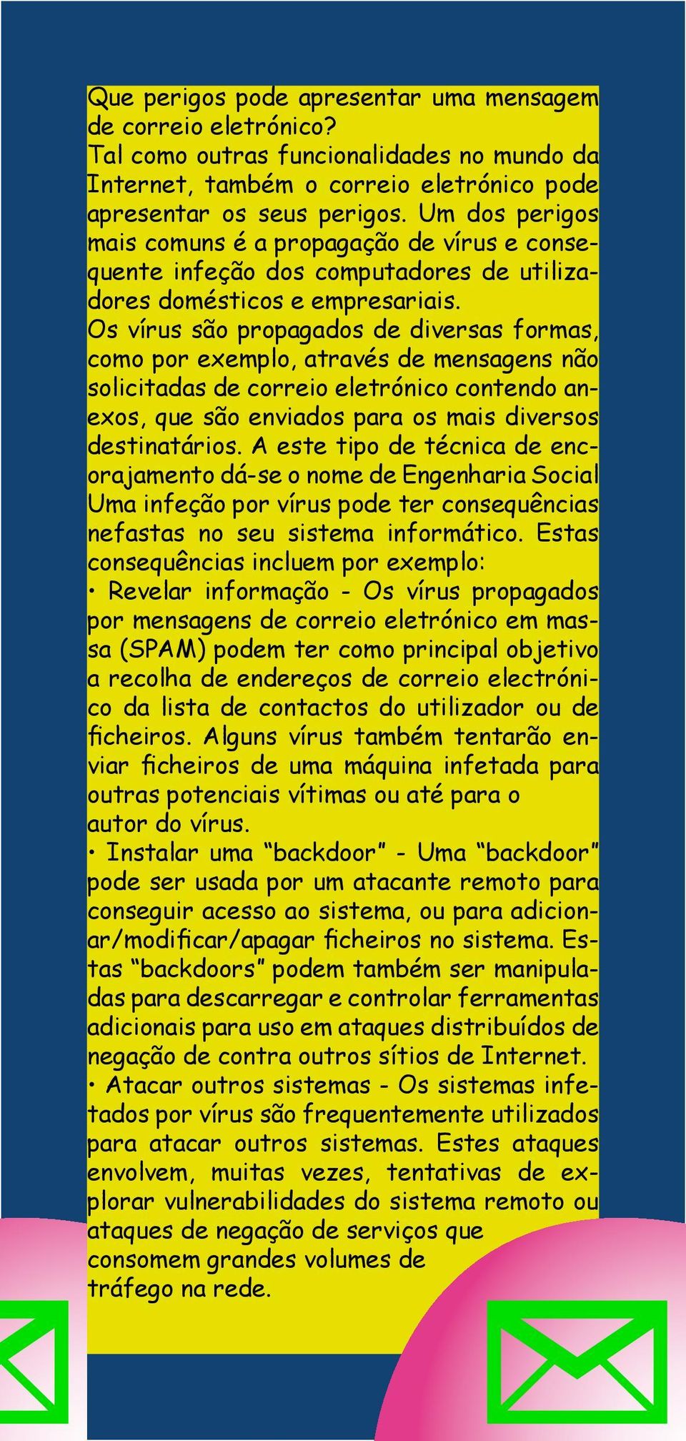 Os vírus são propagados de diversas formas, como por exemplo, através de mensagens não solicitadas de correio eletrónico contendo anexos, que são enviados para os mais diversos destinatários.