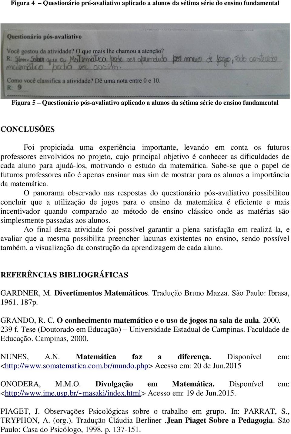 estudo da matemática. Sabe-se que o papel de futuros professores não é apenas ensinar mas sim de mostrar para os alunos a importância da matemática.