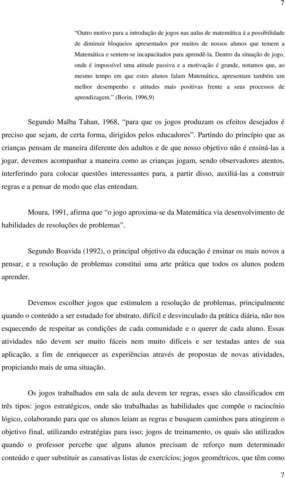 Dentro da situação de jogo, onde é impossível uma atitude passiva e a motivação é grande, notamos que, ao mesmo tempo em que estes alunos falam Matemática, apresentam também um melhor desempenho e