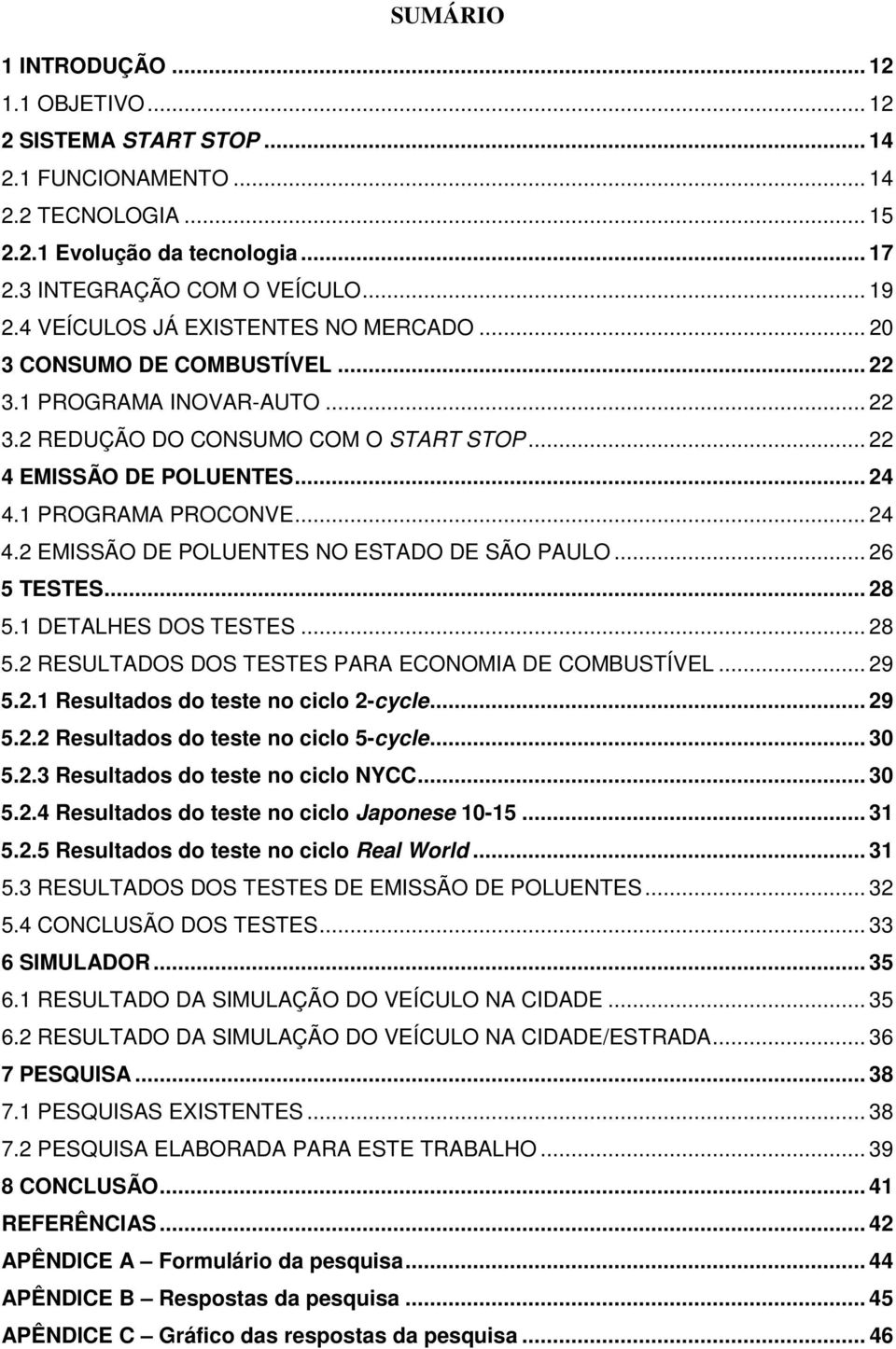 1 PROGRAMA PROCONVE... 24 4.2 EMISSÃO DE POLUENTES NO ESTADO DE SÃO PAULO... 26 5 TESTES... 28 5.1 DETALHES DOS TESTES... 28 5.2 RESULTADOS DOS TESTES PARA ECONOMIA DE COMBUSTÍVEL... 29 5.2.1 Resultados do teste no ciclo 2-cycle.