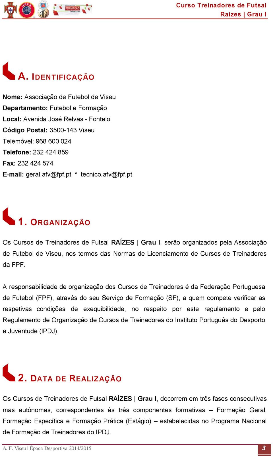 ORGANIZAÇÃO Os Cursos de Treinadores de Futsal RAÍZES Grau I, serão organizados pela Associação de Futebol de Viseu, nos termos das Normas de Licenciamento de Cursos de Treinadores da FPF.