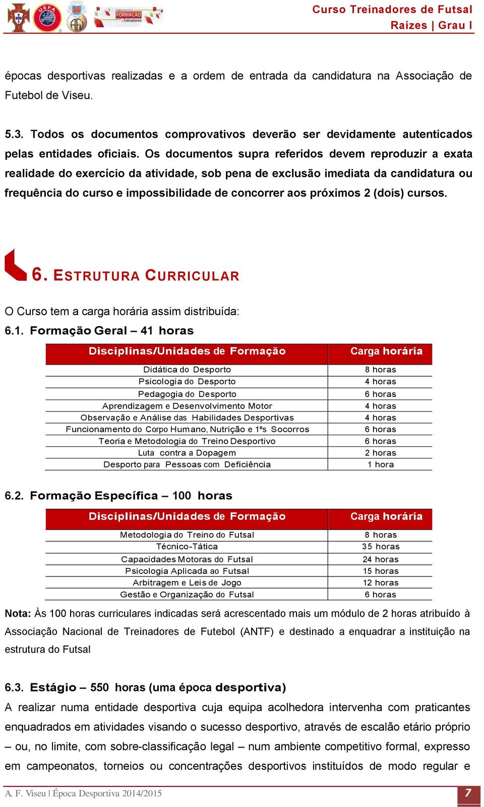 Os documentos supra referidos devem reproduzir a exata realidade do exercício da atividade, sob pena de exclusão imediata da candidatura ou frequência do curso e impossibilidade de concorrer aos