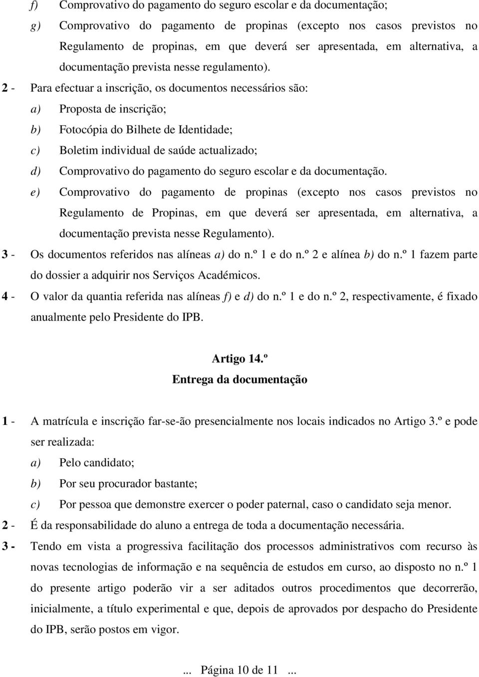 2 - Para efectuar a inscrição, os documentos necessários são: a) Proposta de inscrição; b) Fotocópia do Bilhete de Identidade; c) Boletim individual de saúde actualizado; d) Comprovativo do pagamento