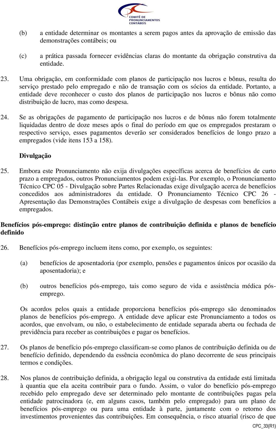 Portanto, a entidade deve reconhecer o custo dos planos de participação nos lucros e bônus não como distribuição de lucro, mas como despesa. 24.