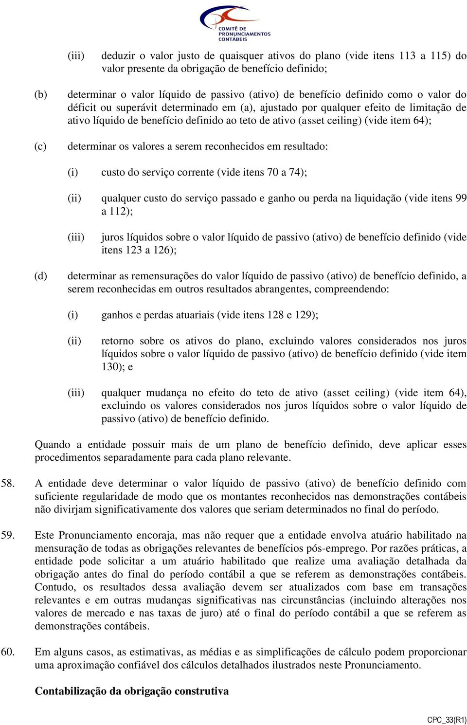 determinar os valores a serem reconhecidos em resultado: (i) custo do serviço corrente (vide itens 70 a 74); (ii) qualquer custo do serviço passado e ganho ou perda na liquidação (vide itens 99 a