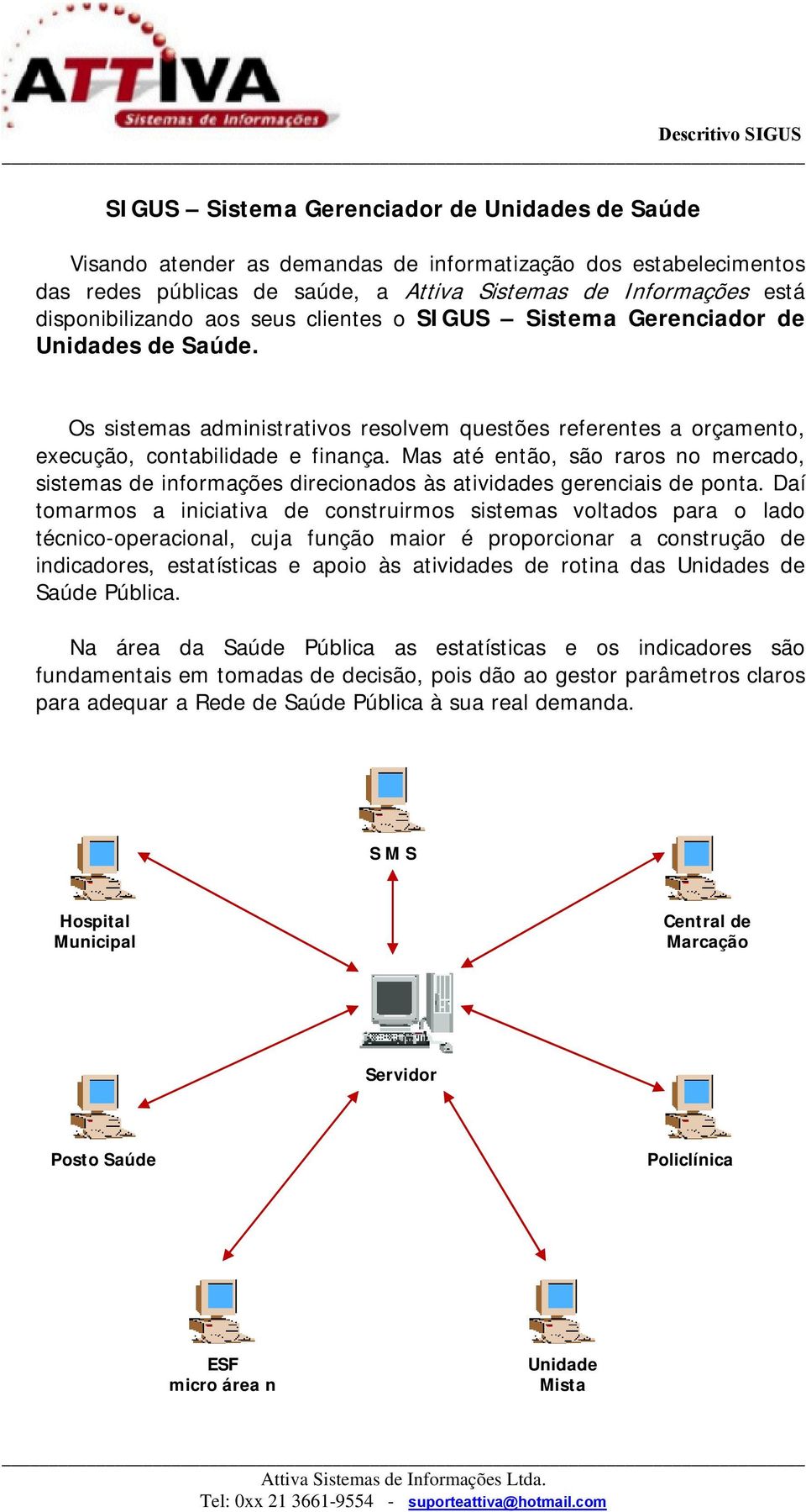 Mas até então, são raros no mercado, sistemas de informações direcionados às atividades gerenciais de ponta.