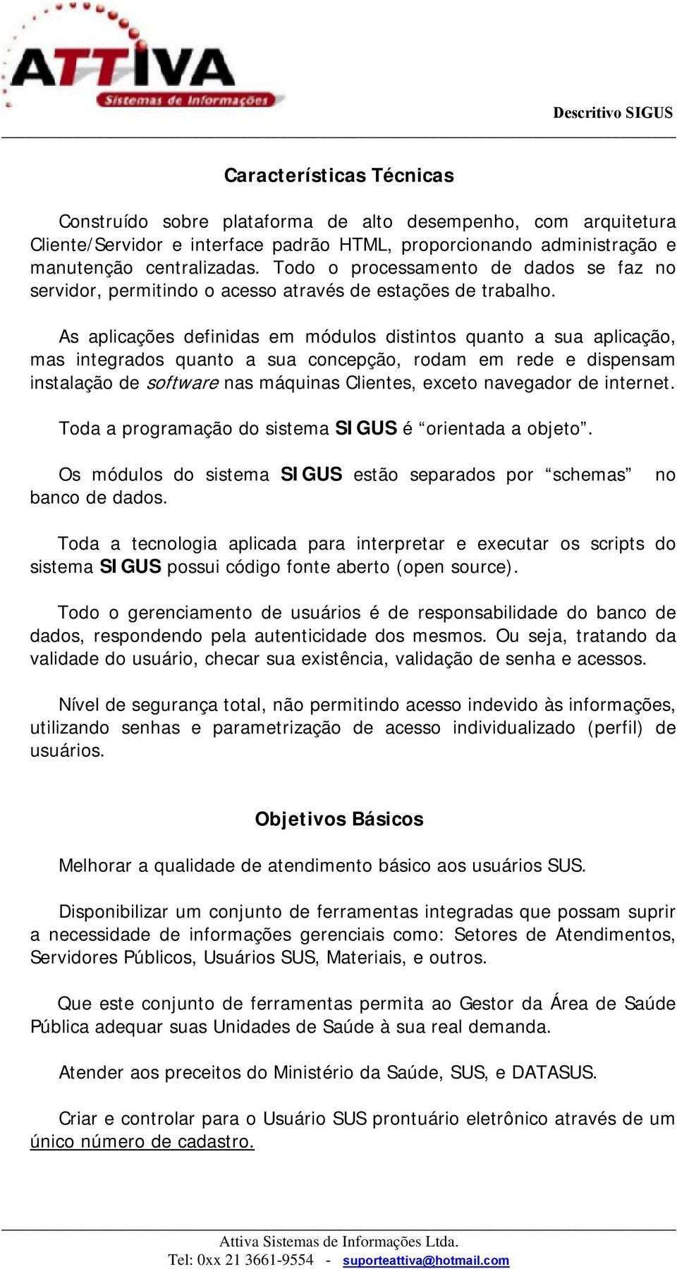 As aplicações definidas em módulos distintos quanto a sua aplicação, mas integrados quanto a sua concepção, rodam em rede e dispensam instalação de software nas máquinas Clientes, exceto navegador de