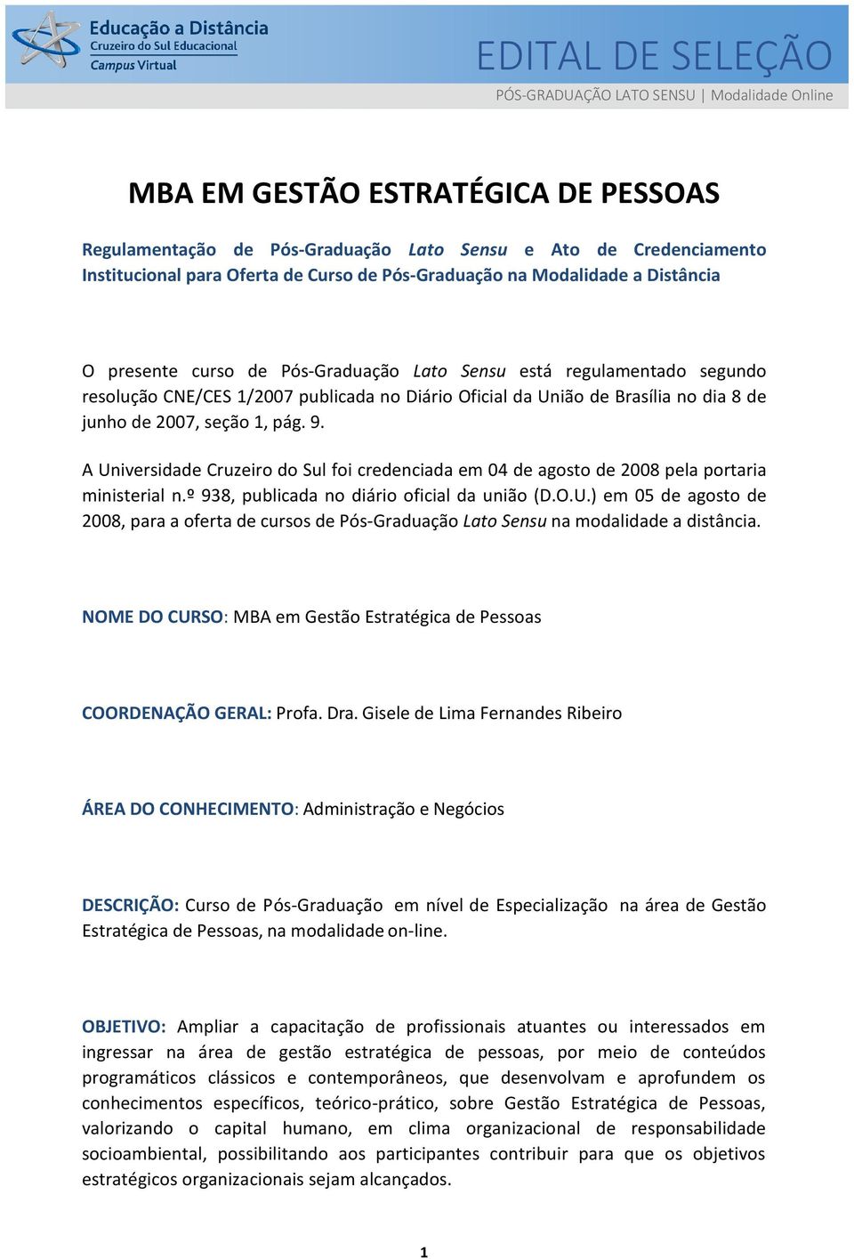 de junho de 2007, seção 1, pág. 9. A Universidade Cruzeiro do Sul foi credenciada em 04 de agosto de 2008 pela portaria ministerial n.º 938, publicada no diário oficial da união (D.O.U.) em 05 de agosto de 2008, para a oferta de cursos de Pós-Graduação Lato Sensu na modalidade a distância.