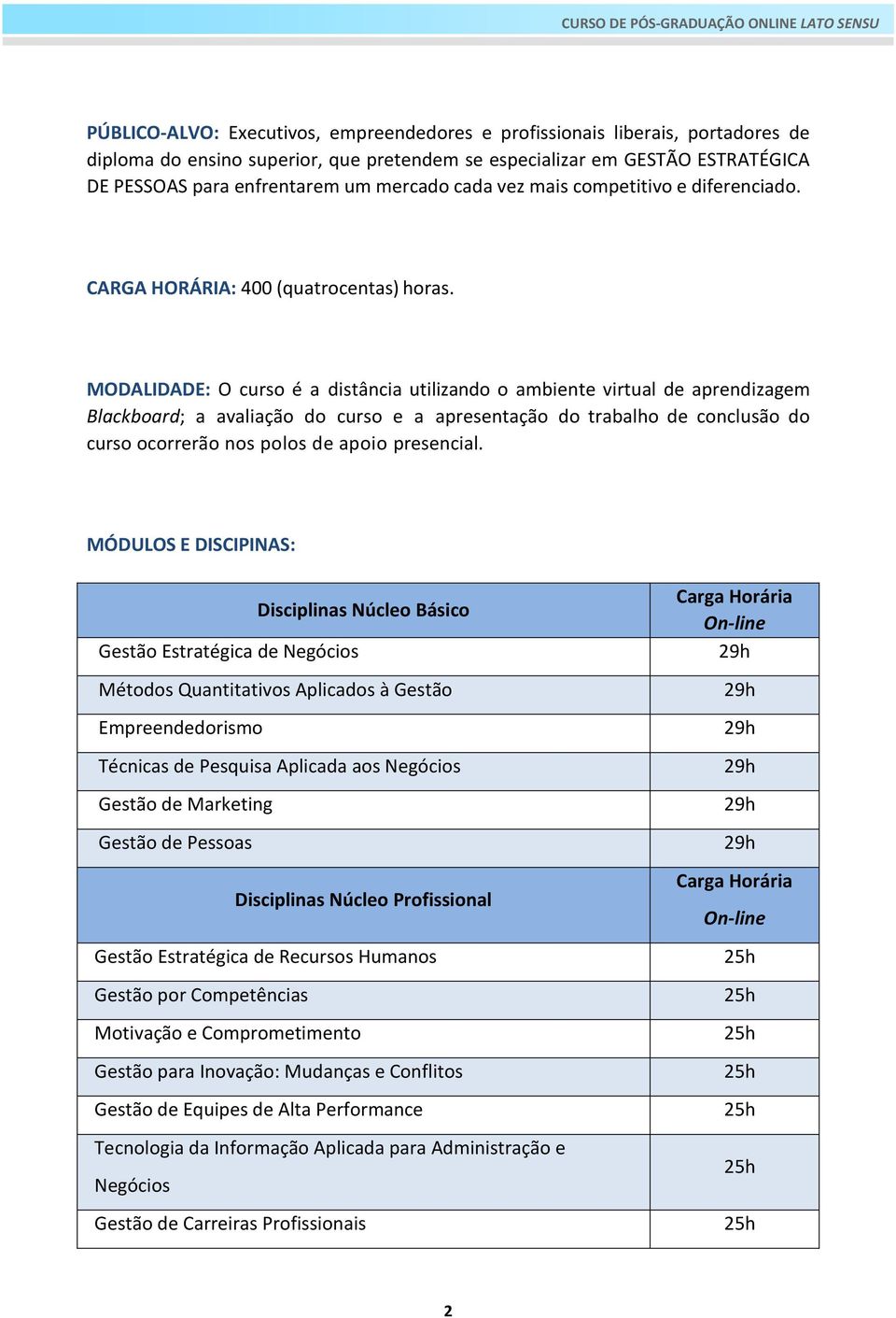 MODALIDADE: O curso é a distância utilizando o ambiente virtual de aprendizagem Blackboard; a avaliação do curso e a apresentação do trabalho de conclusão do curso ocorrerão nos polos de apoio