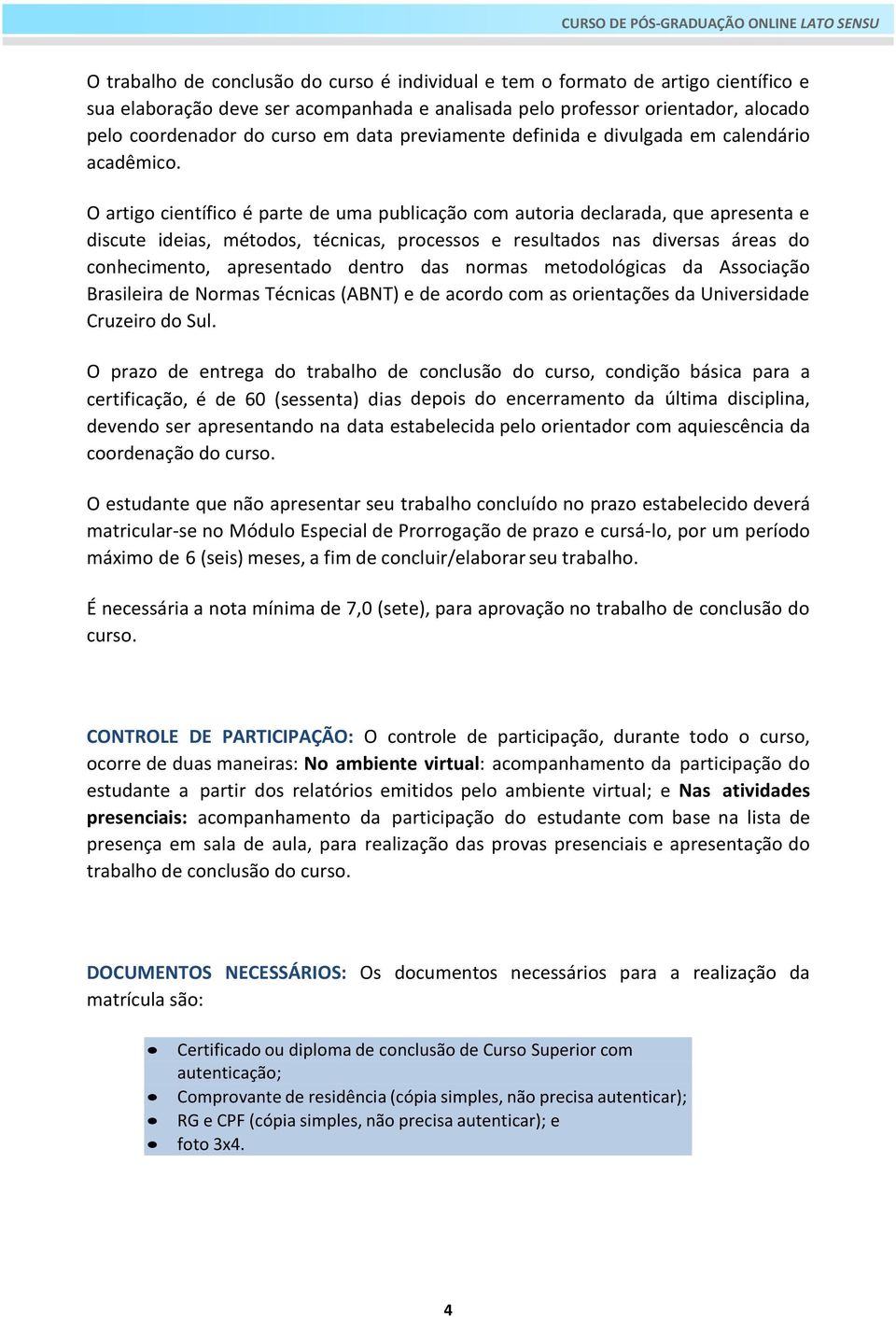 O artigo científico é parte de uma publicação com autoria declarada, que apresenta e discute ideias, métodos, técnicas, processos e resultados nas diversas áreas do conhecimento, apresentado dentro