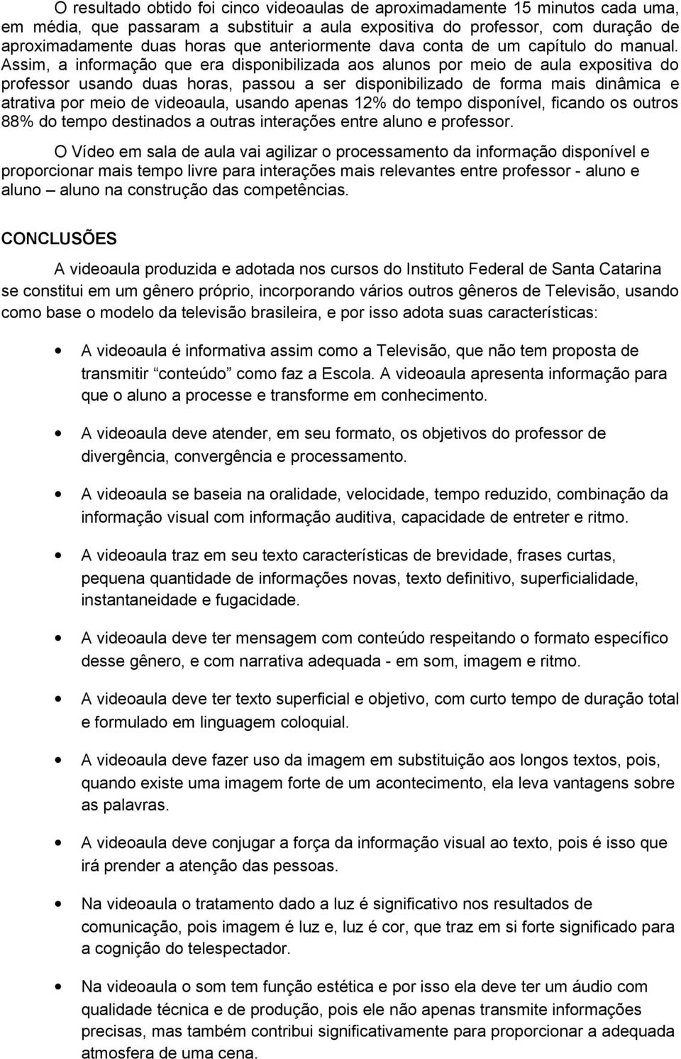 Assim, a informação que era disponibilizada aos alunos por meio de aula expositiva do professor usando duas horas, passou a ser disponibilizado de forma mais dinâmica e atrativa por meio de