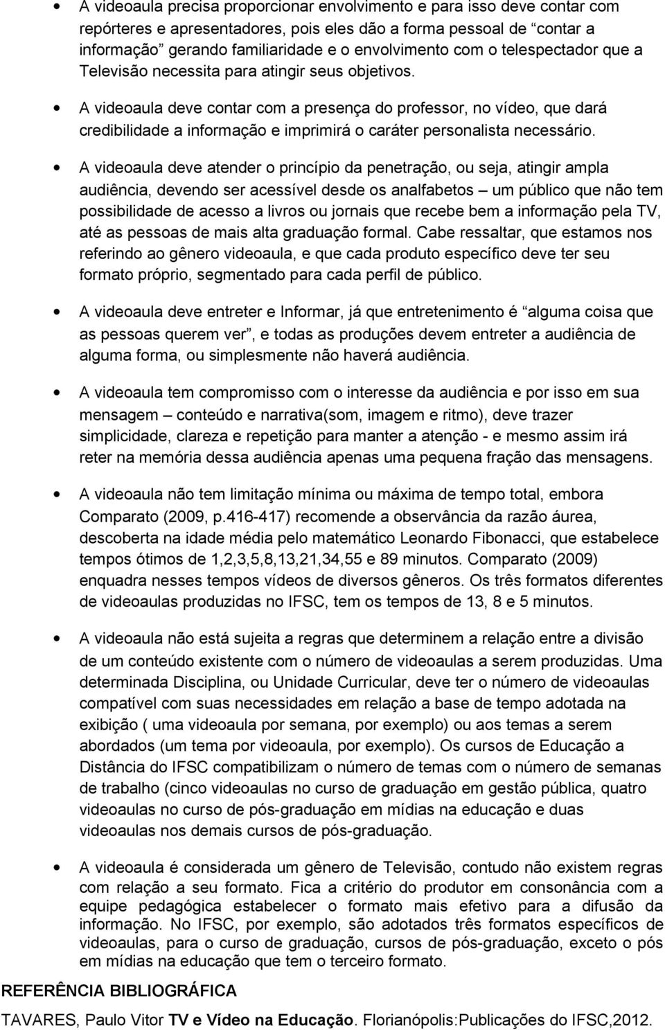 A videoaula deve contar com a presença do professor, no vídeo, que dará credibilidade a informação e imprimirá o caráter personalista necessário.