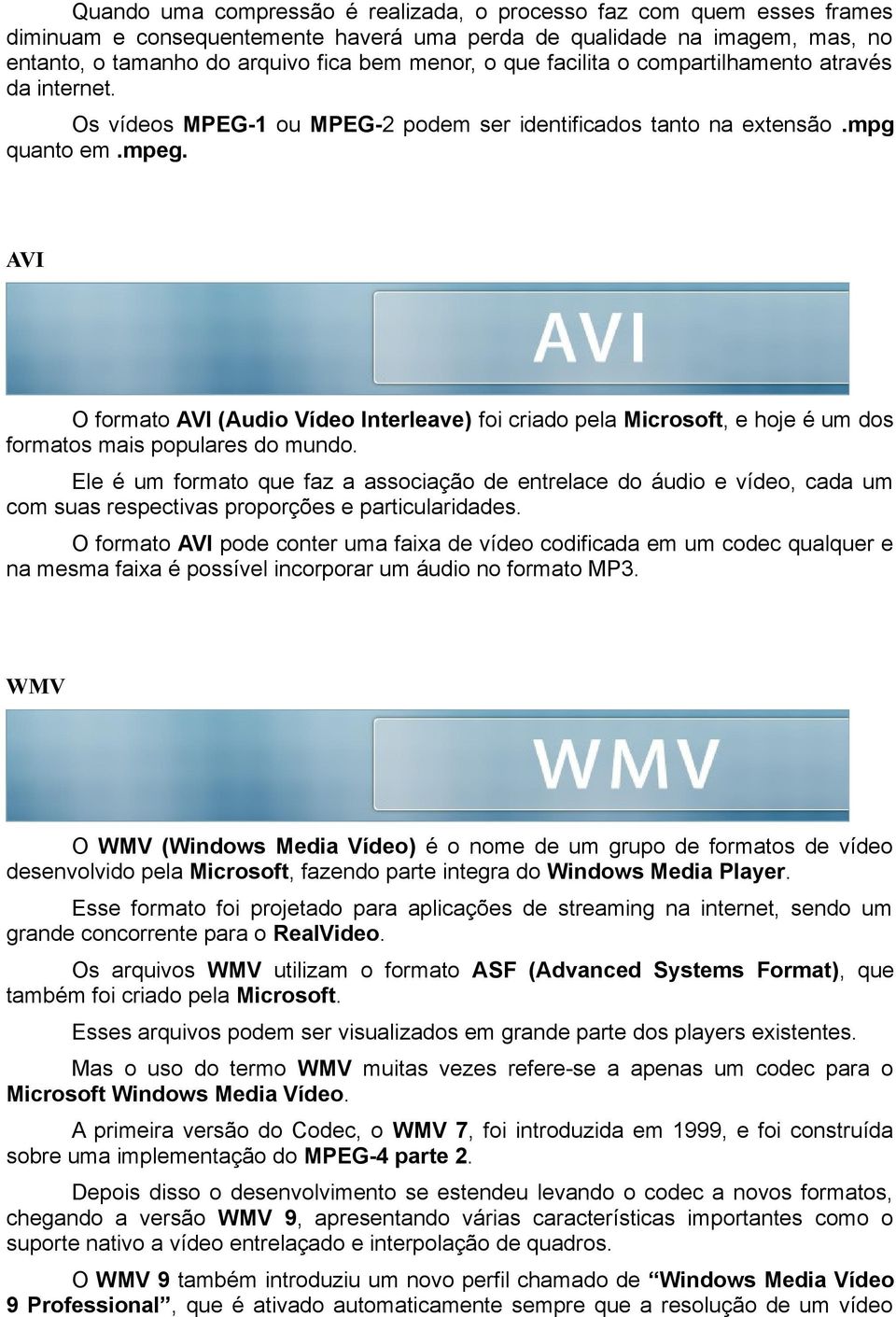 AVI O formato AVI (Audio Vídeo Interleave) foi criado pela Microsoft, e hoje é um dos formatos mais populares do mundo.