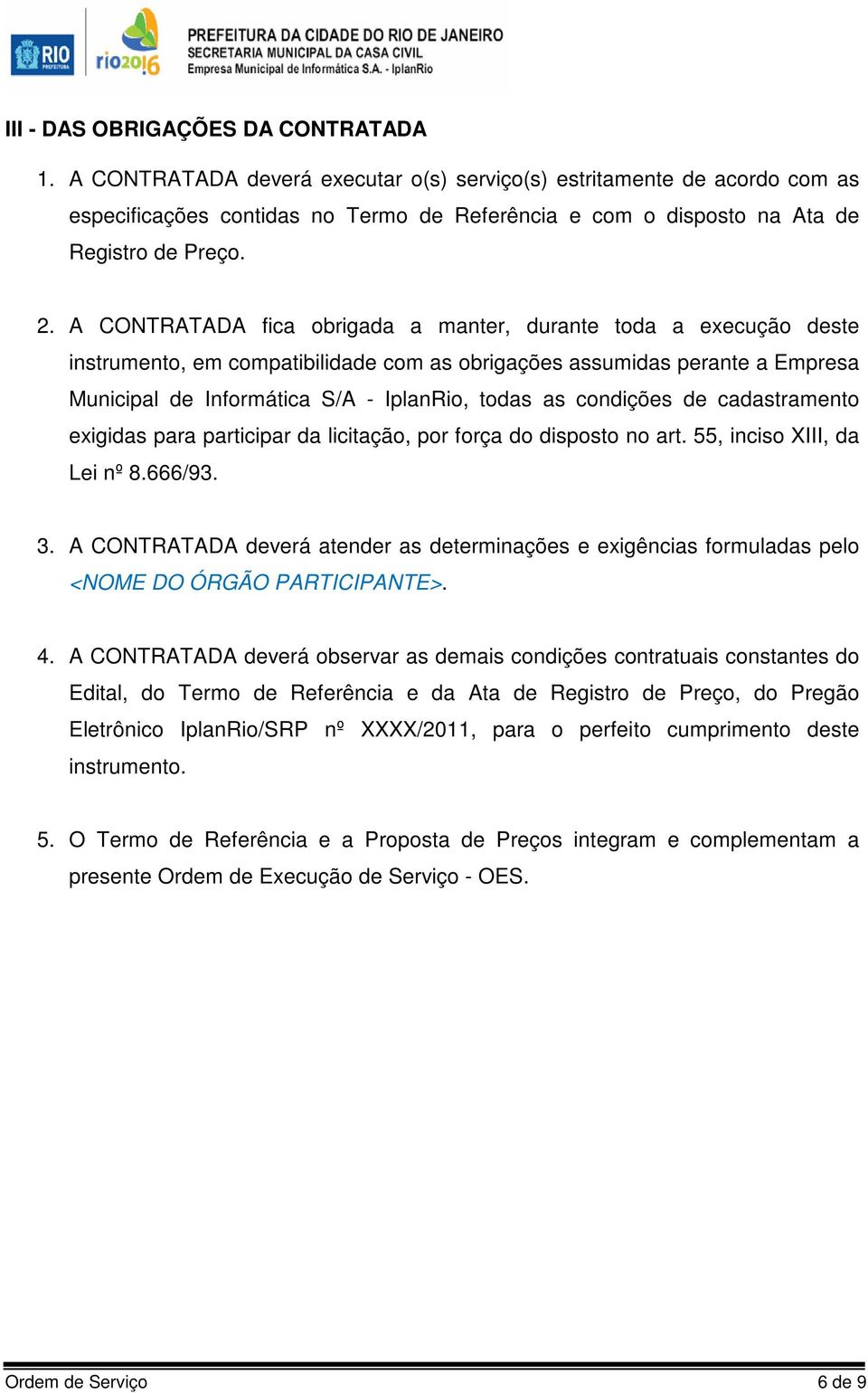 A CONTRATADA fica obrigada a manter, durante toda a execução deste instrumento, em compatibilidade com as obrigações assumidas perante a Empresa Municipal de Informática S/A - IplanRio, todas as