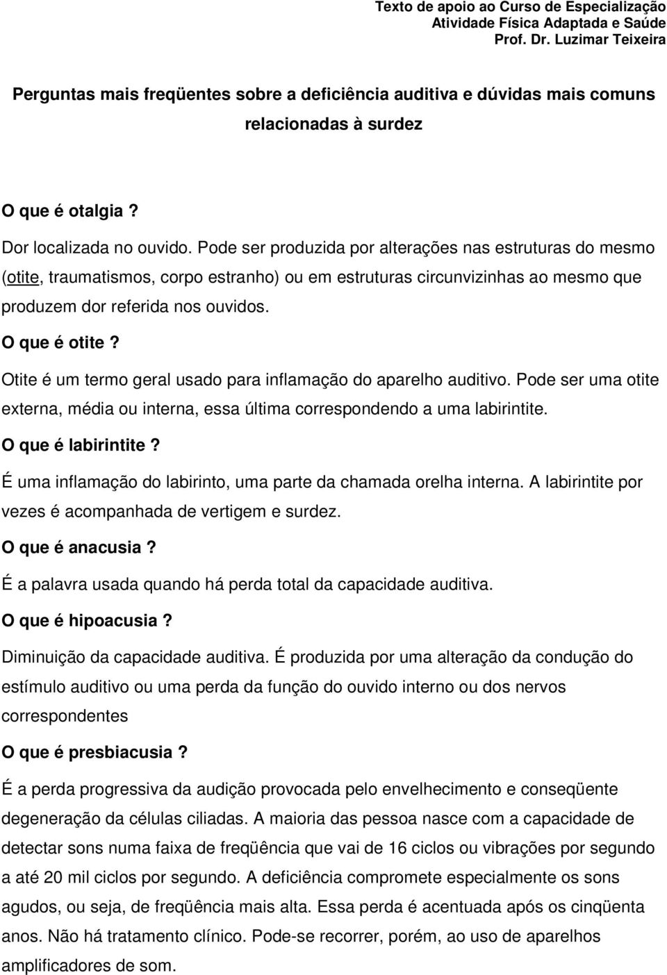 Pode ser produzida por alterações nas estruturas do mesmo (otite, traumatismos, corpo estranho) ou em estruturas circunvizinhas ao mesmo que produzem dor referida nos ouvidos. O que é otite?