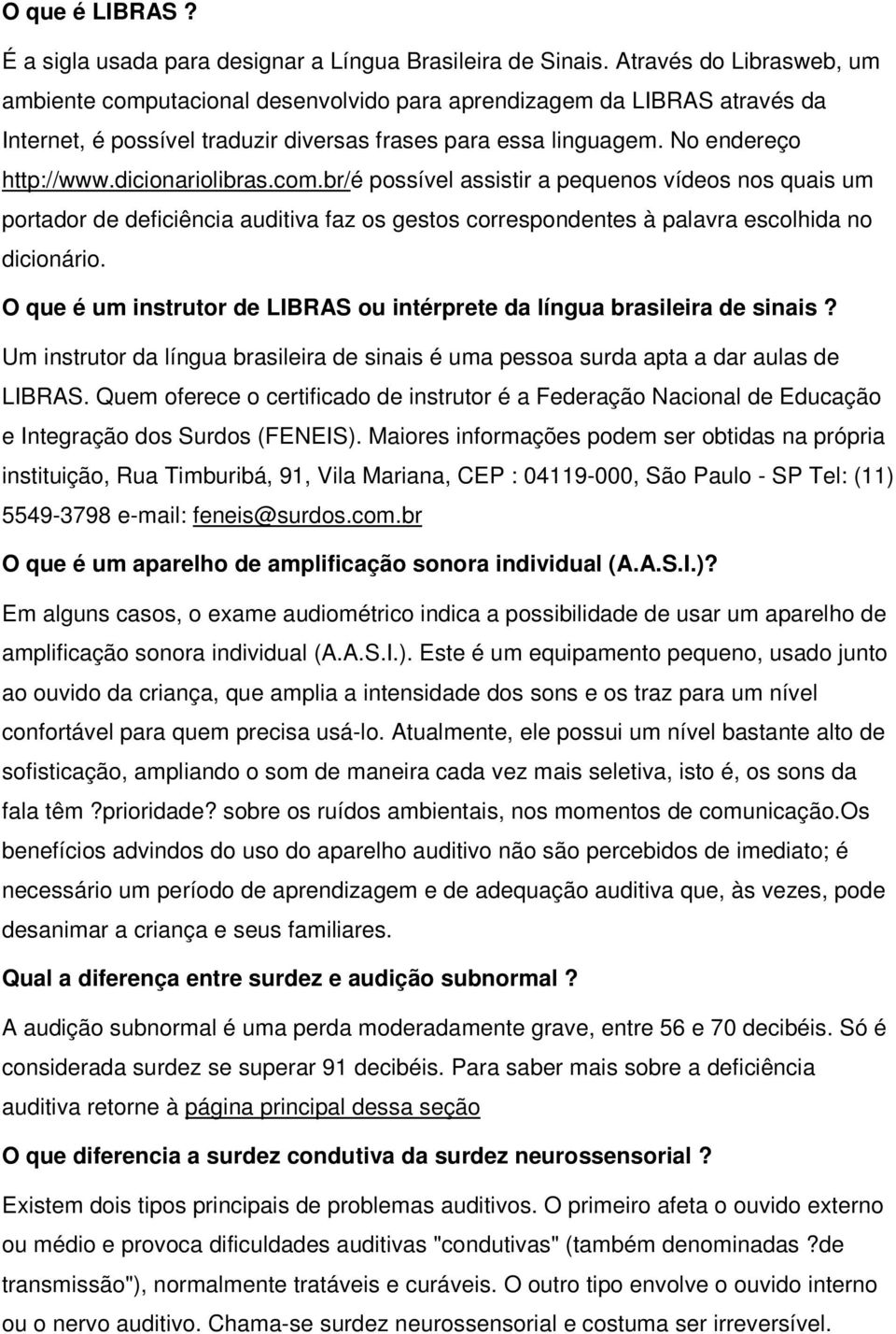 dicionariolibras.com.br/é possível assistir a pequenos vídeos nos quais um portador de deficiência auditiva faz os gestos correspondentes à palavra escolhida no dicionário.