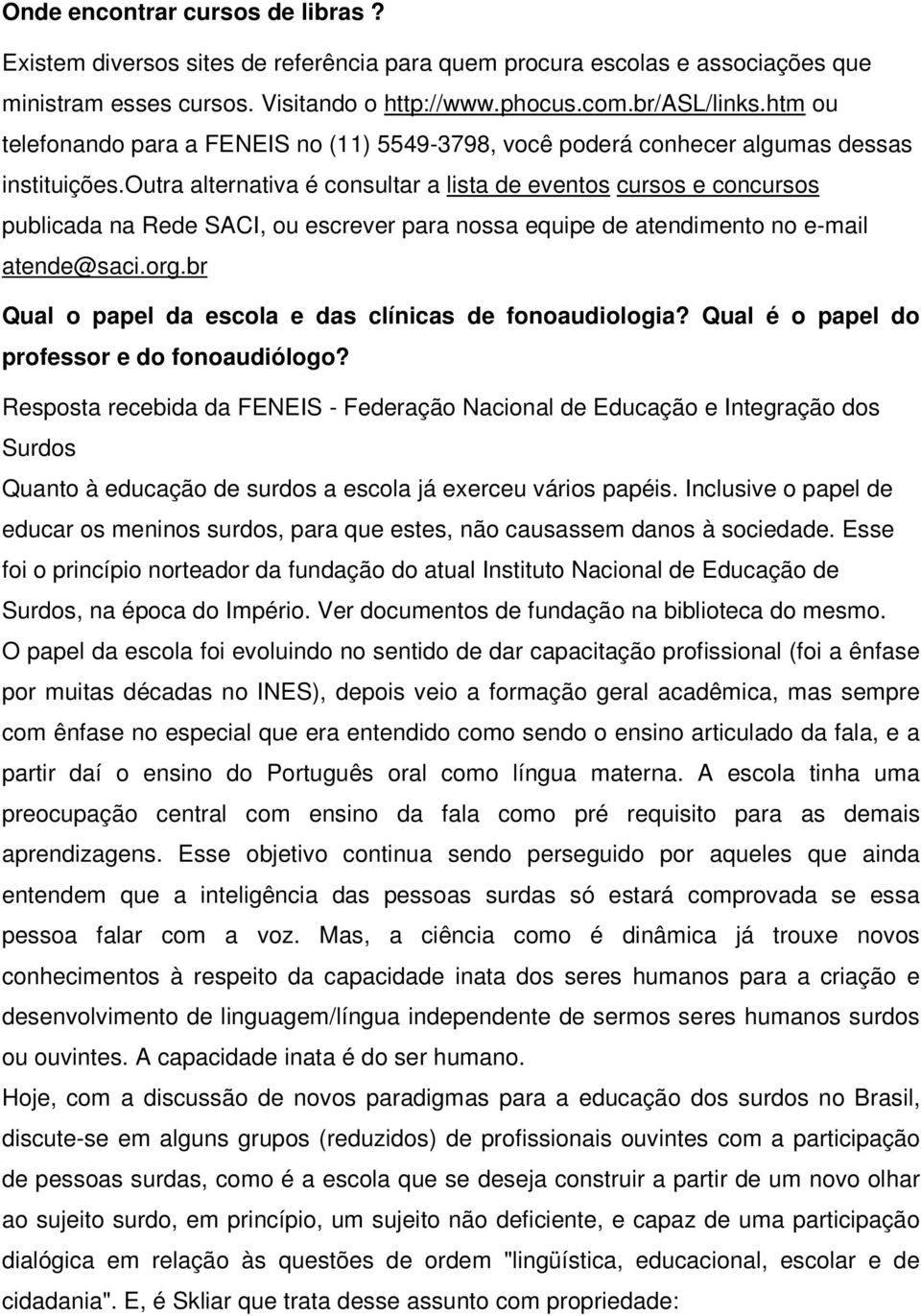 outra alternativa é consultar a lista de eventos cursos e concursos publicada na Rede SACI, ou escrever para nossa equipe de atendimento no e-mail atende@saci.org.