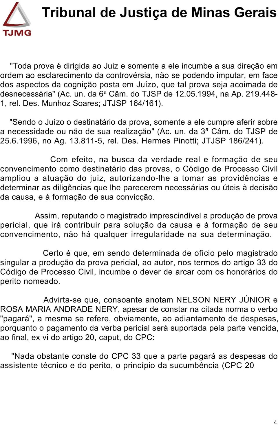 "Sendo o Juízo o destinatário da prova, somente a ele cumpre aferir sobre a necessidade ou não de sua realização" (Ac. un. da 3ª Câm. do TJSP de 25.6.1996, no Ag. 13.811-5, rel. Des.