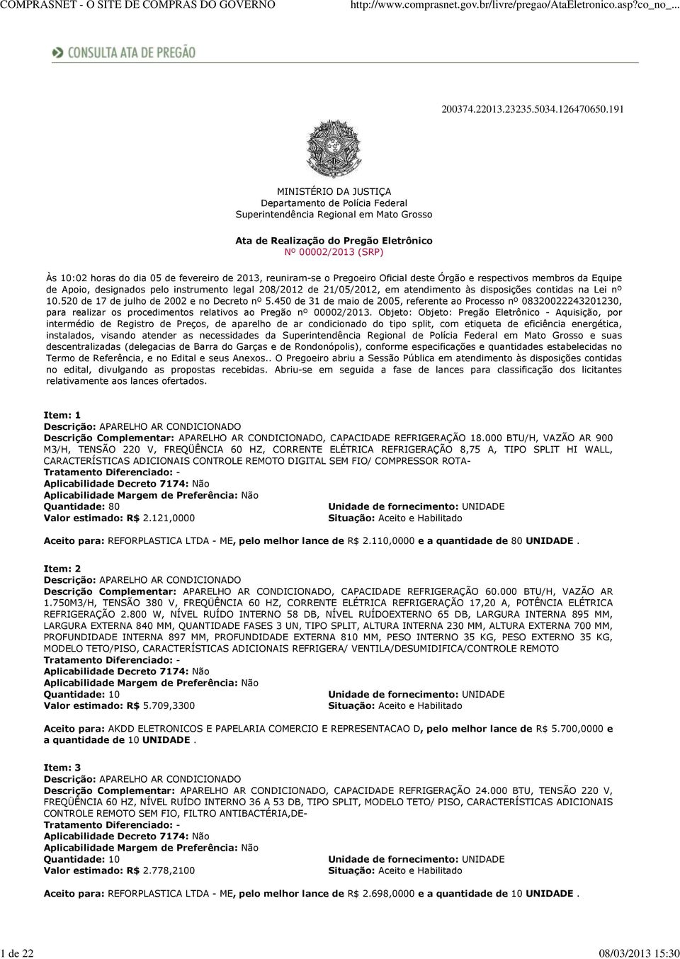 2013, reuniram-se o Pregoeiro Oficial deste Órgão e respectivos membros da Equipe de Apoio, designados pelo instrumento legal 208/2012 de 21/05/2012, em atendimento às disposições contidas na Lei nº