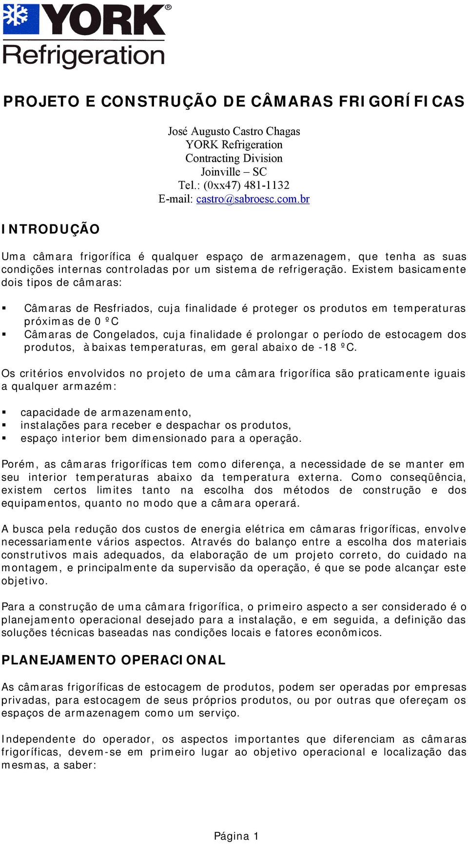 Existem basicamente dois tipos de câmaras: Câmaras de Resfriados, cuja finalidade é proteger os produtos em temperaturas próximas de 0 ºC Câmaras de Congelados, cuja finalidade é prolongar o período