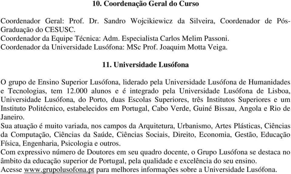 Universidade Lusófona O grupo de Ensino Superior Lusófona, liderado pela Universidade Lusófona de Humanidades e Tecnologias, tem 12.