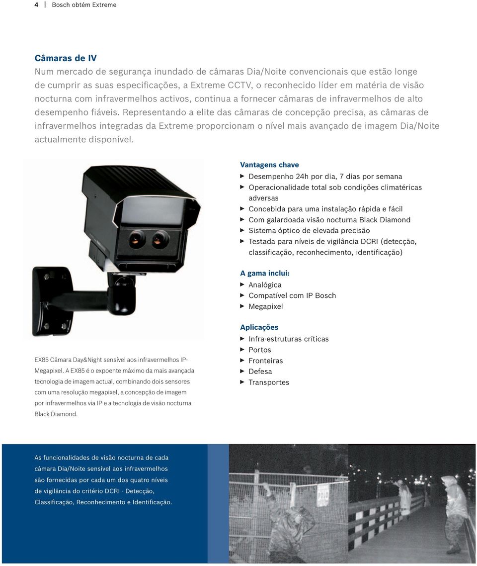Representando a elite das câmaras de concepção precisa, as câmaras de infravermelhos integradas da Extreme proporcionam o nível mais avançado de imagem Dia/Noite actualmente disponível.