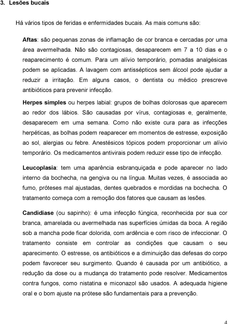 A lavagem com antissépticos sem álcool pode ajudar a reduzir a irritação. Em alguns casos, o dentista ou médico prescreve antibióticos para prevenir infecção.