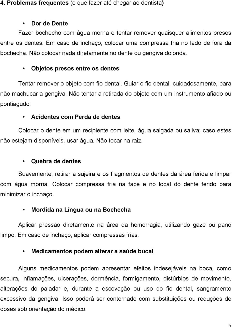 Objetos presos entre os dentes Tentar remover o objeto com fio dental. Guiar o fio dental, cuidadosamente, para não machucar a gengiva.