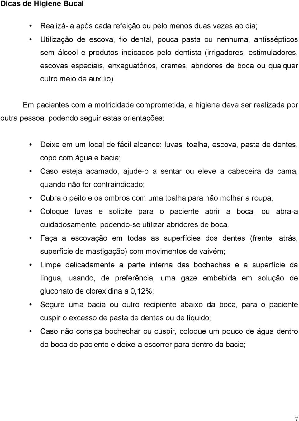 Em pacientes com a motricidade comprometida, a higiene deve ser realizada por outra pessoa, podendo seguir estas orientações: Deixe em um local de fácil alcance: luvas, toalha, escova, pasta de