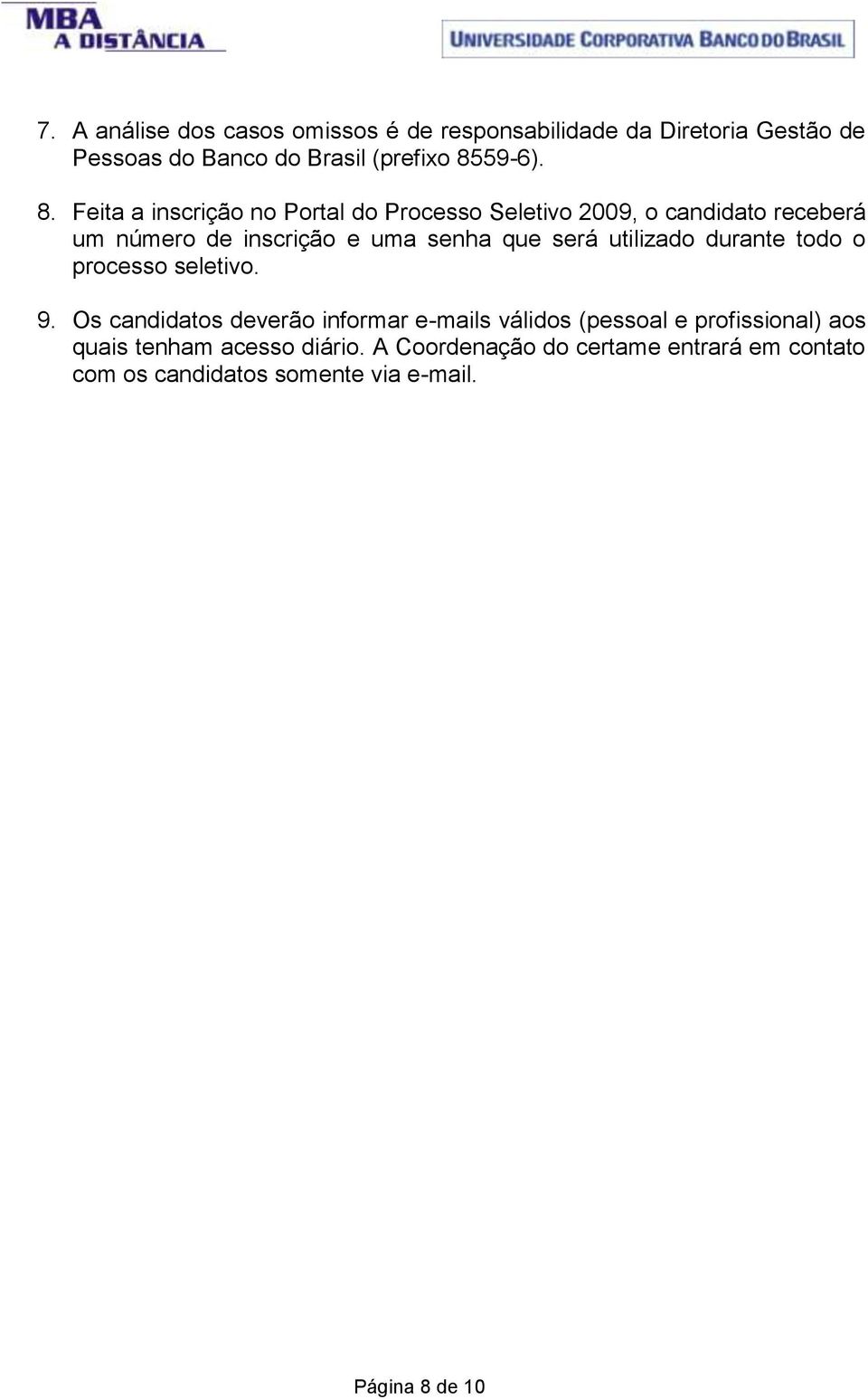 Feita a inscrição no Portal do Processo Seletivo 2009, o candidato receberá um número de inscrição e uma senha que será