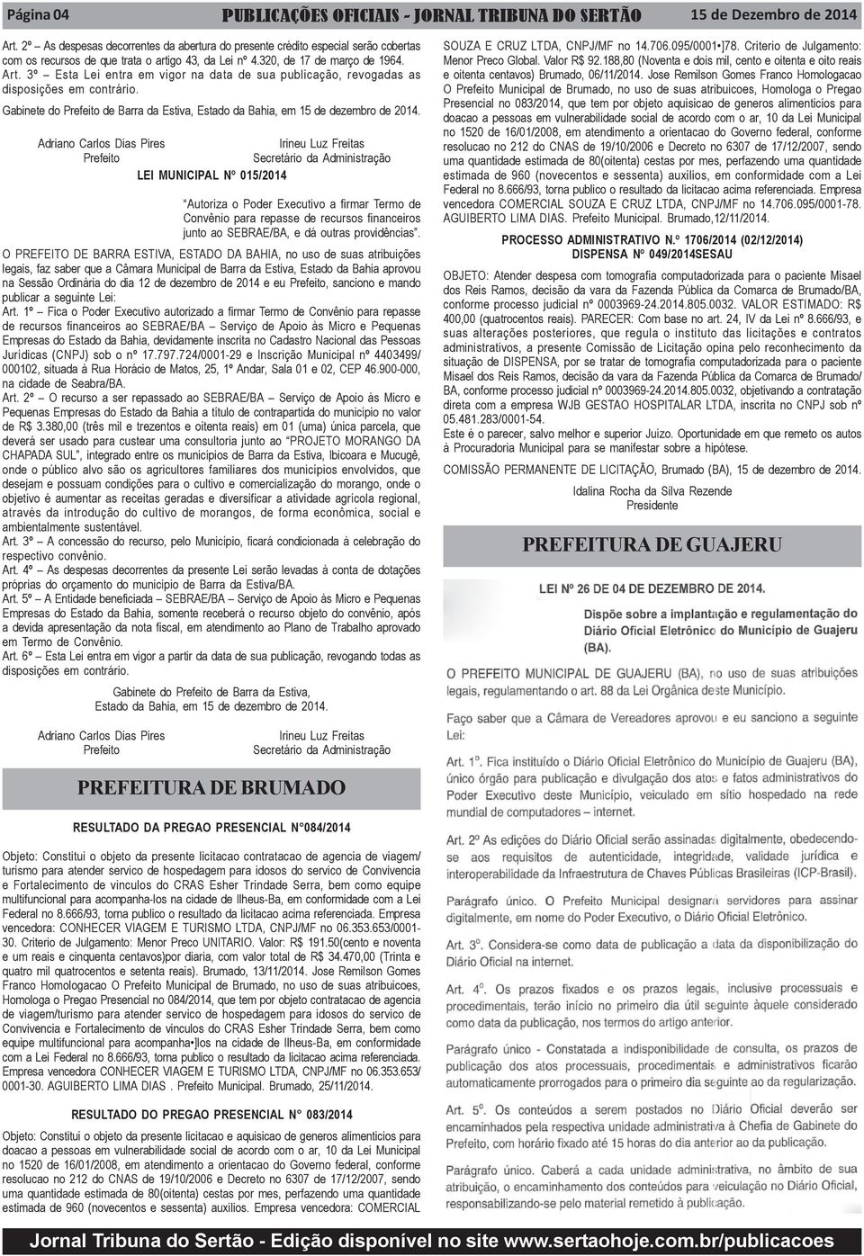 3º Esta Lei entra em vigor na data de sua publicação, revogadas as disposições em contrário. Gabinete do Prefeito de Barra da Estiva, Estado da Bahia, em 15 de dezembro de 2014.