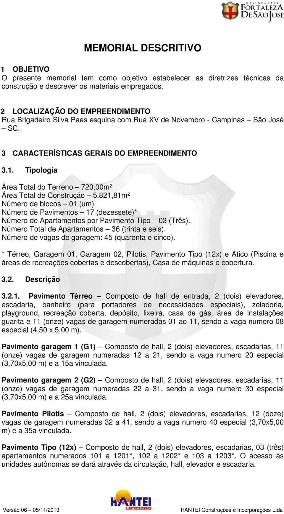 Tipologia Área Total do Terreno 720,00m² Área Total de Construção 5.821,81m² Número de blocos 01 (um) Número de Pavimentos 17 (dezessete)* Número de Apartamentos por Pavimento Tipo 03 (Três).