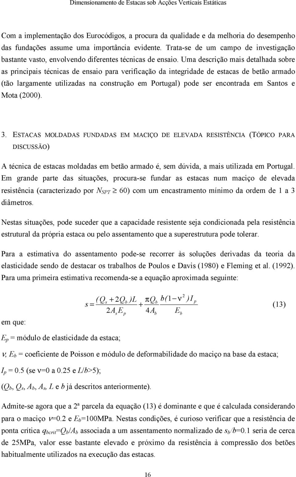 Uma descrição mais detalhada sobre as principais técnicas de ensaio para verificação da integridade de estacas de betão armado (tão largamente utilizadas na construção em Portugal) pode ser