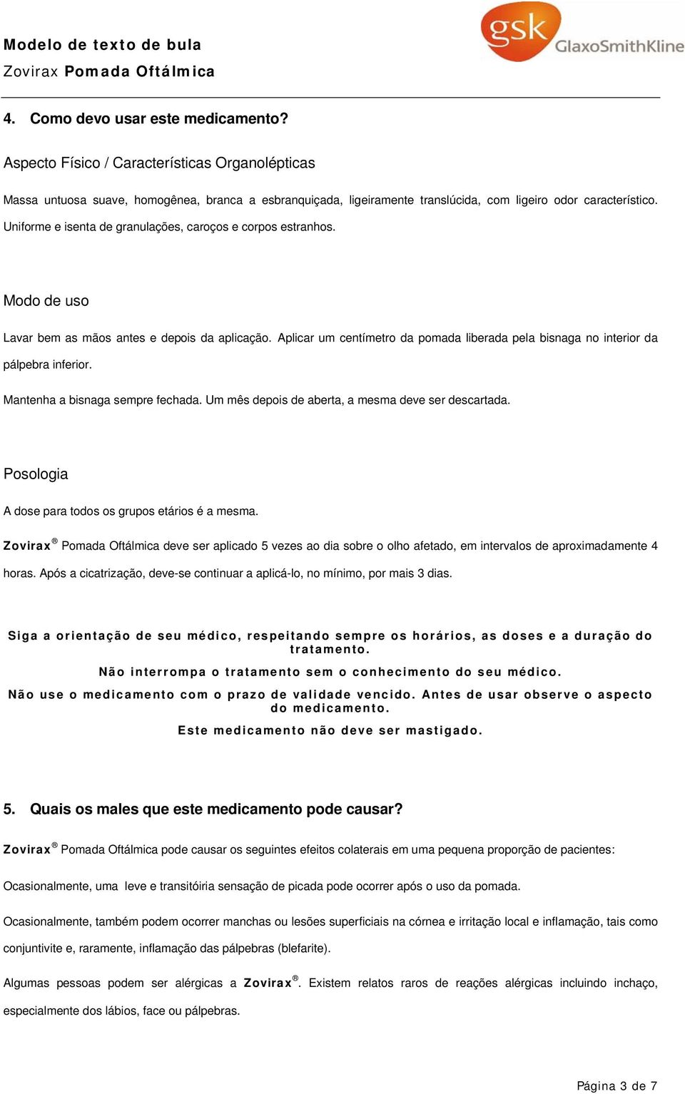 Aplicar um centímetro da pomada liberada pela bisnaga no interior da pálpebra inferior. Mantenha a bisnaga sempre fechada. Um mês depois de aberta, a mesma deve ser descartada.