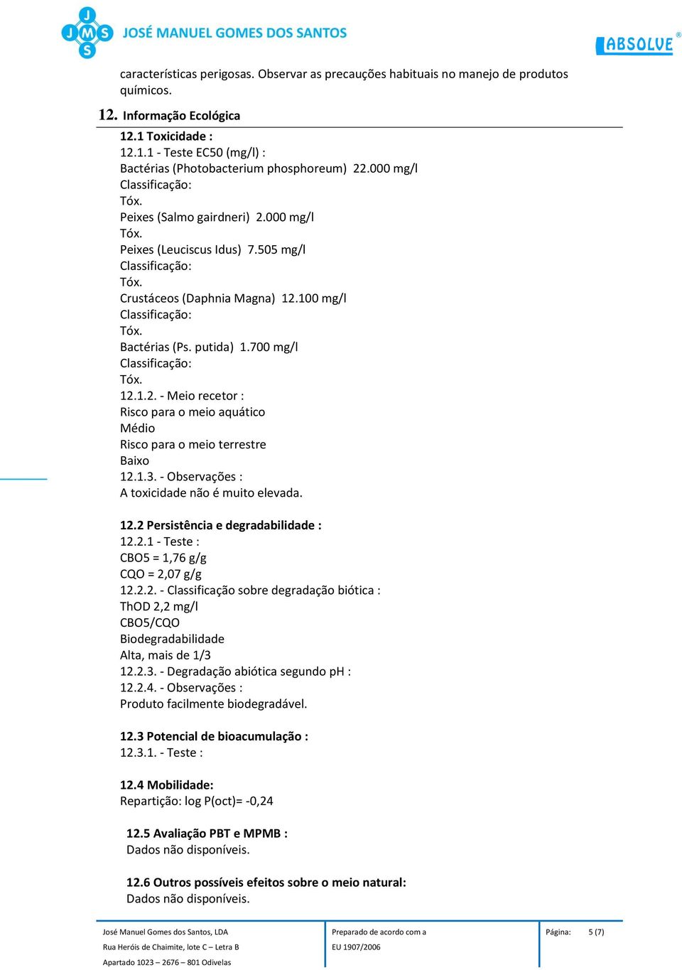 1.3. - Observações : A toxicidade não é muito elevada. 12.2 Persistência e degradabilidade : 12.2.1 - Teste : CBO5 = 1,76 g/g CQO = 2,07 g/g 12.2.2. - Classificação sobre degradação biótica : ThOD 2,2 mg/l CBO5/CQO Biodegradabilidade Alta, mais de 1/3 12.