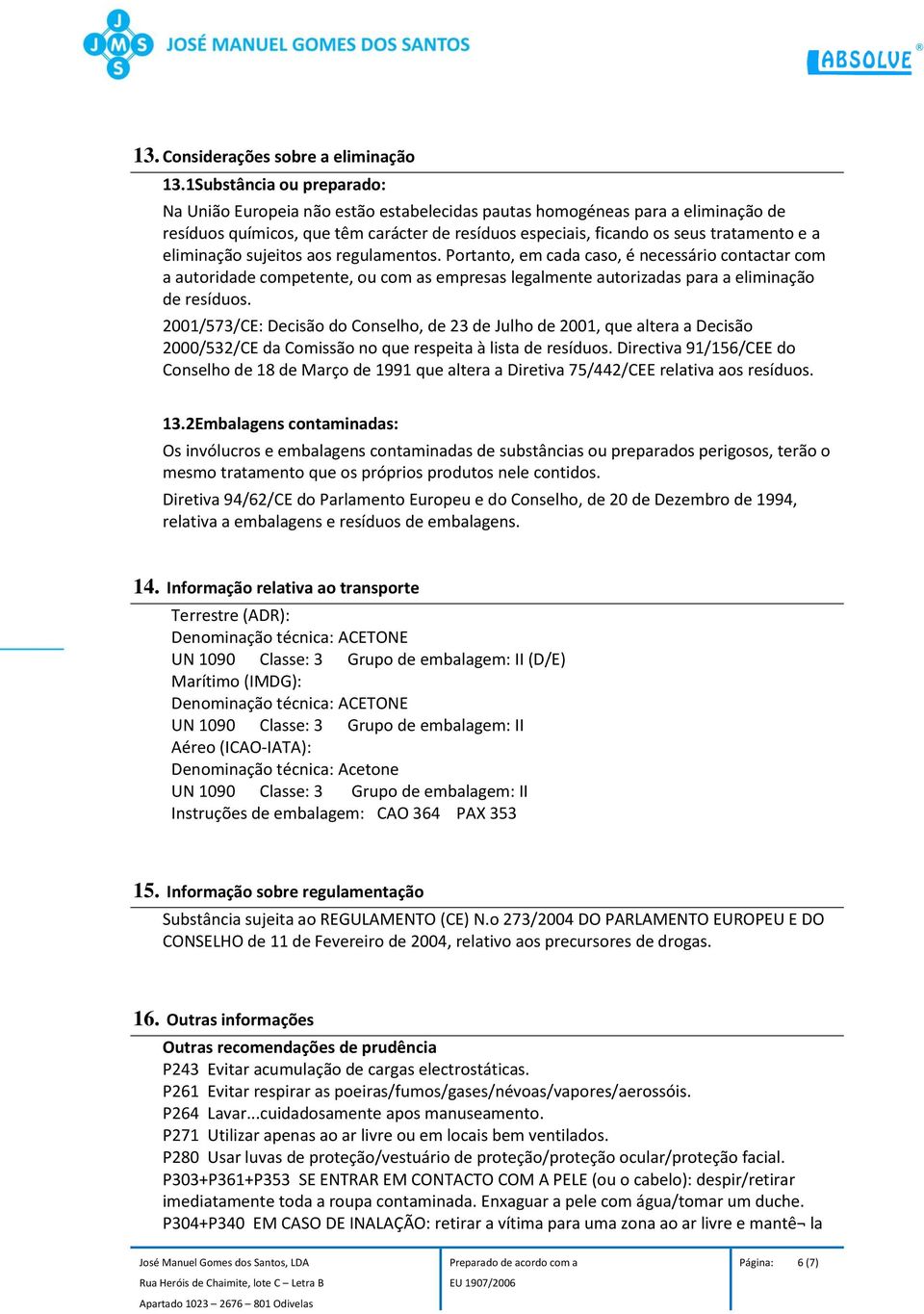 eliminação sujeitos aos regulamentos. Portanto, em cada caso, é necessário contactar com a autoridade competente, ou com as empresas legalmente autorizadas para a eliminação de resíduos.