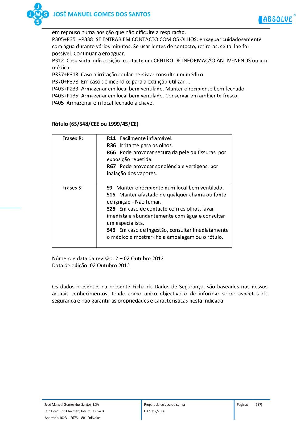 P337+P313 Caso a irritação ocular persista: consulte um médico. P370+P378 Em caso de incêndio: para a extinção utilizar... P403+P233 Armazenar em local bem ventilado. Manter o recipiente bem fechado.