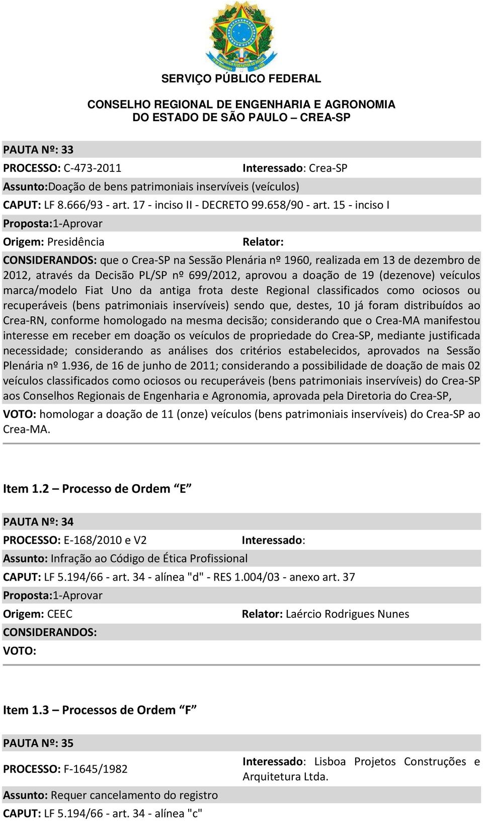 (dezenove) veículos marca/modelo Fiat Uno da antiga frota deste Regional classificados como ociosos ou recuperáveis (bens patrimoniais inservíveis) sendo que, destes, 10 já foram distribuídos ao