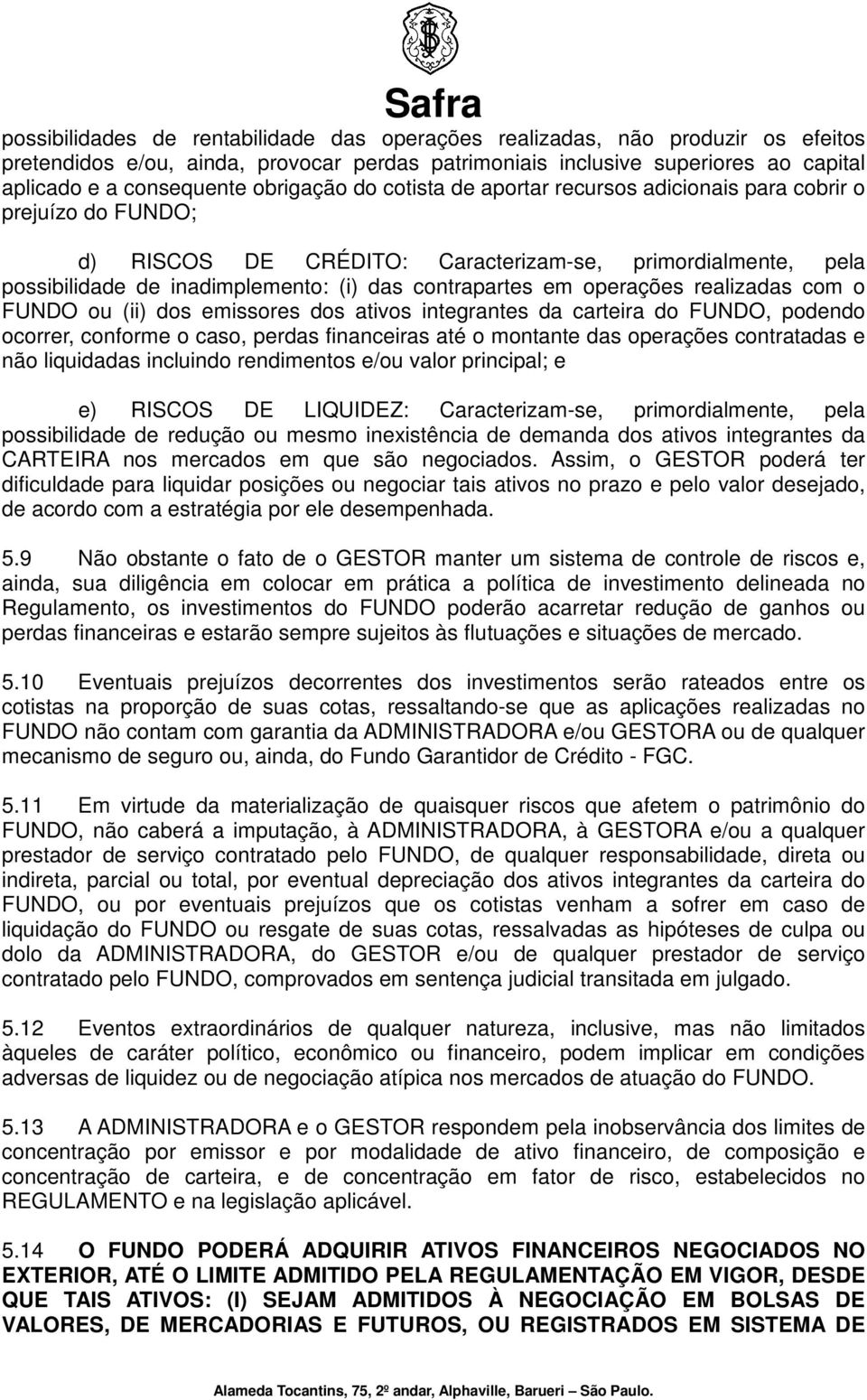 em operações realizadas com o FUNDO ou (ii) dos emissores dos ativos integrantes da carteira do FUNDO, podendo ocorrer, conforme o caso, perdas financeiras até o montante das operações contratadas e