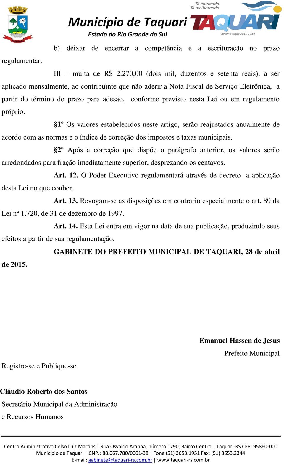 previsto nesta Lei ou em regulamento próprio. 1º Os valores estabelecidos neste artigo, serão reajustados anualmente de acordo com as normas e o índice de correção dos impostos e taxas municipais.