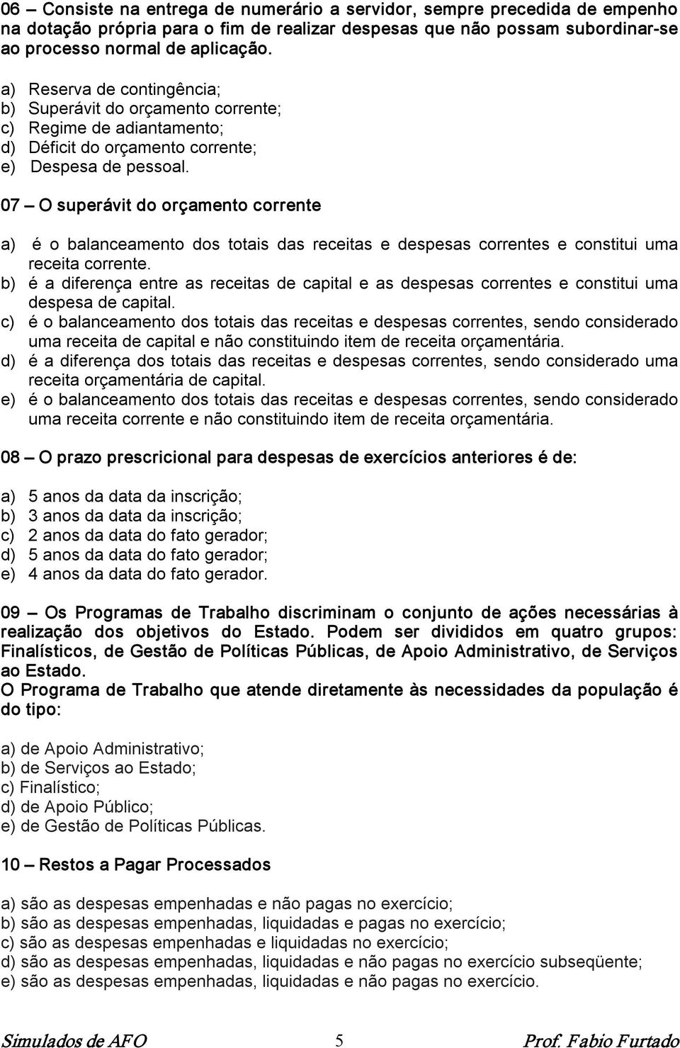 07 O superávit do orçamento corrente a) é o balanceamento dos totais das receitas e despesas correntes e constitui uma receita corrente.