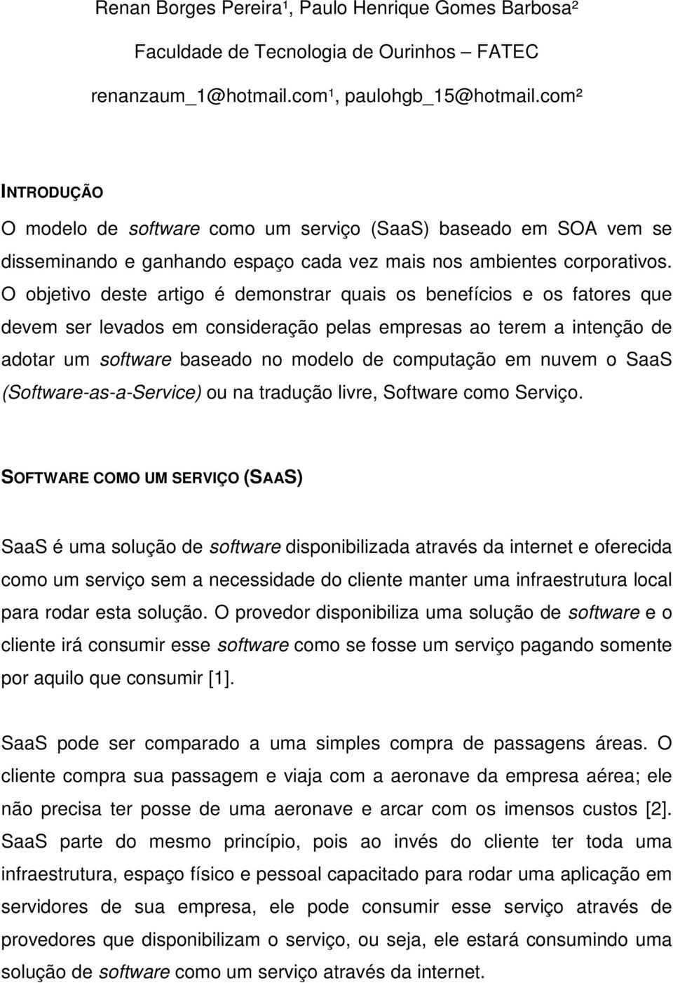 O objetivo deste artigo é demonstrar quais os benefícios e os fatores que devem ser levados em consideração pelas empresas ao terem a intenção de adotar um software baseado no modelo de computação em