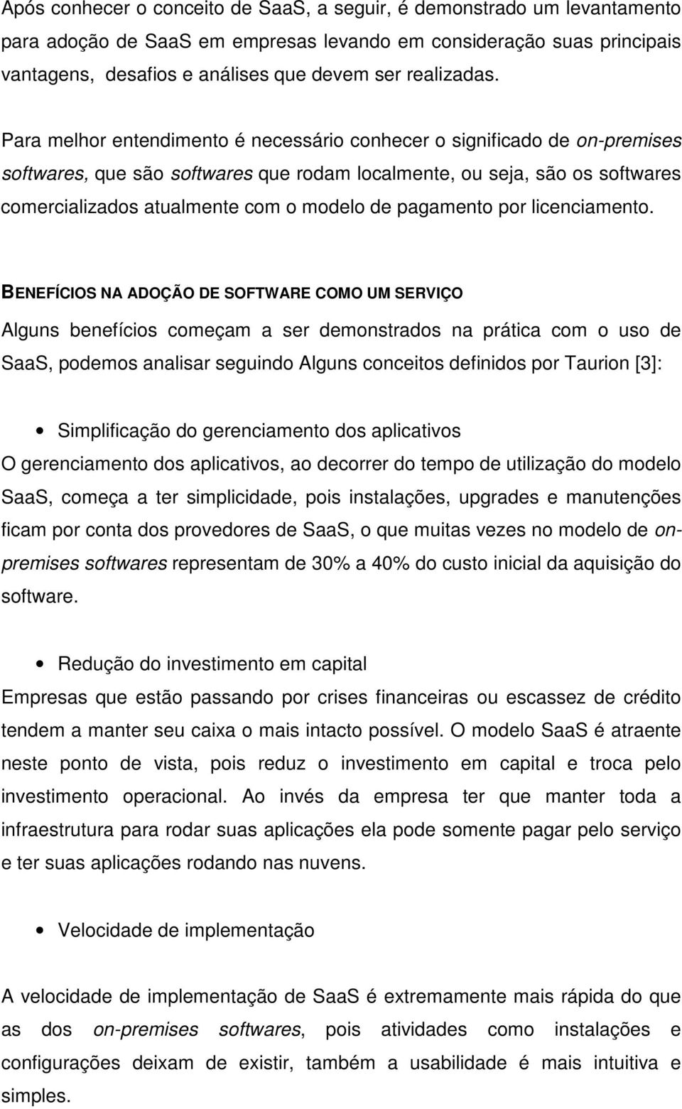 Para melhor entendimento é necessário conhecer o significado de on-premises softwares, que são softwares que rodam localmente, ou seja, são os softwares comercializados atualmente com o modelo de