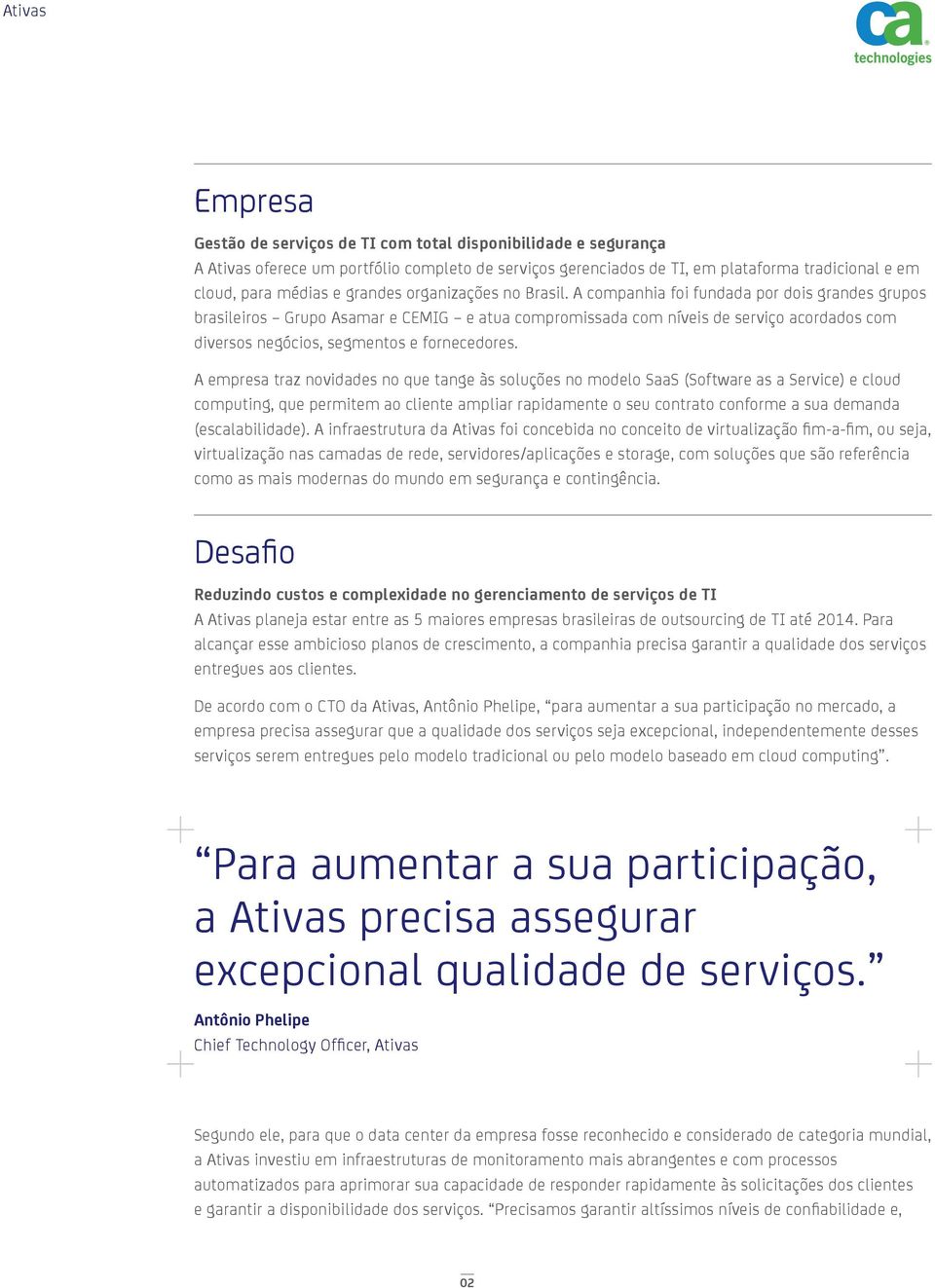 A companhia foi fundada por dois grandes grupos brasileiros Grupo Asamar e CEMIG e atua compromissada com níveis de serviço acordados com diversos negócios, segmentos e fornecedores.