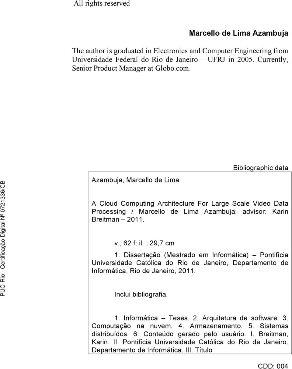 Azambuja, Marcello de Lima Bibliographic data A Cloud Computing Architecture For Large Scale Video Data Processing / Marcello de Lima Azambuja; advisor: Karin Breitman 2011. v., 62 f: il. ; 29,7 cm 1.