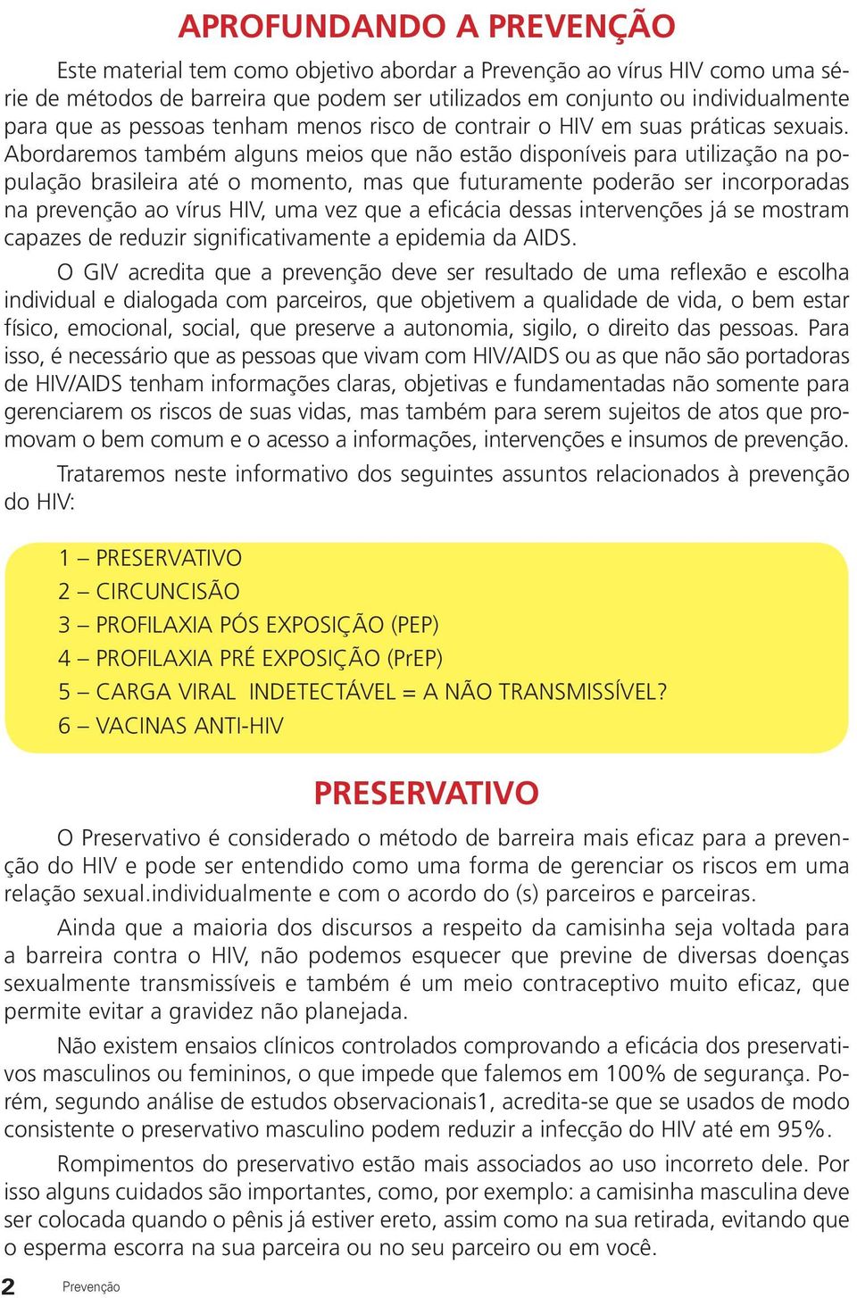 Abordaremos também alguns meios que não estão disponíveis para utilização na população brasileira até o momento, mas que futuramente poderão ser incorporadas na prevenção ao vírus HIV, uma vez que a