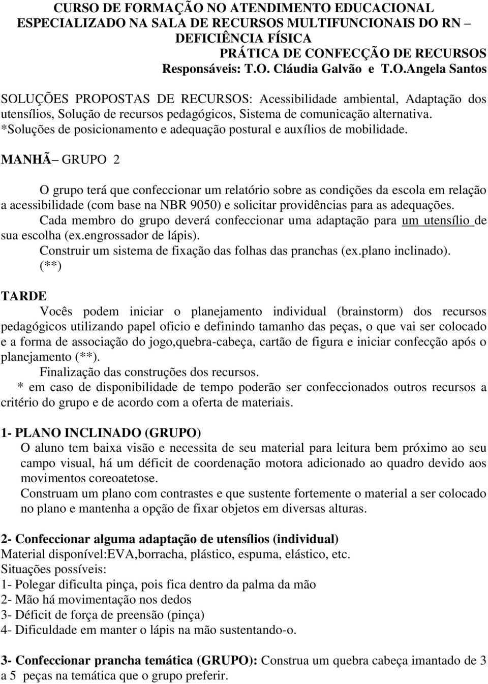 coordenação motora adicionado ao quadro devido aos movimentos coreoatetose.