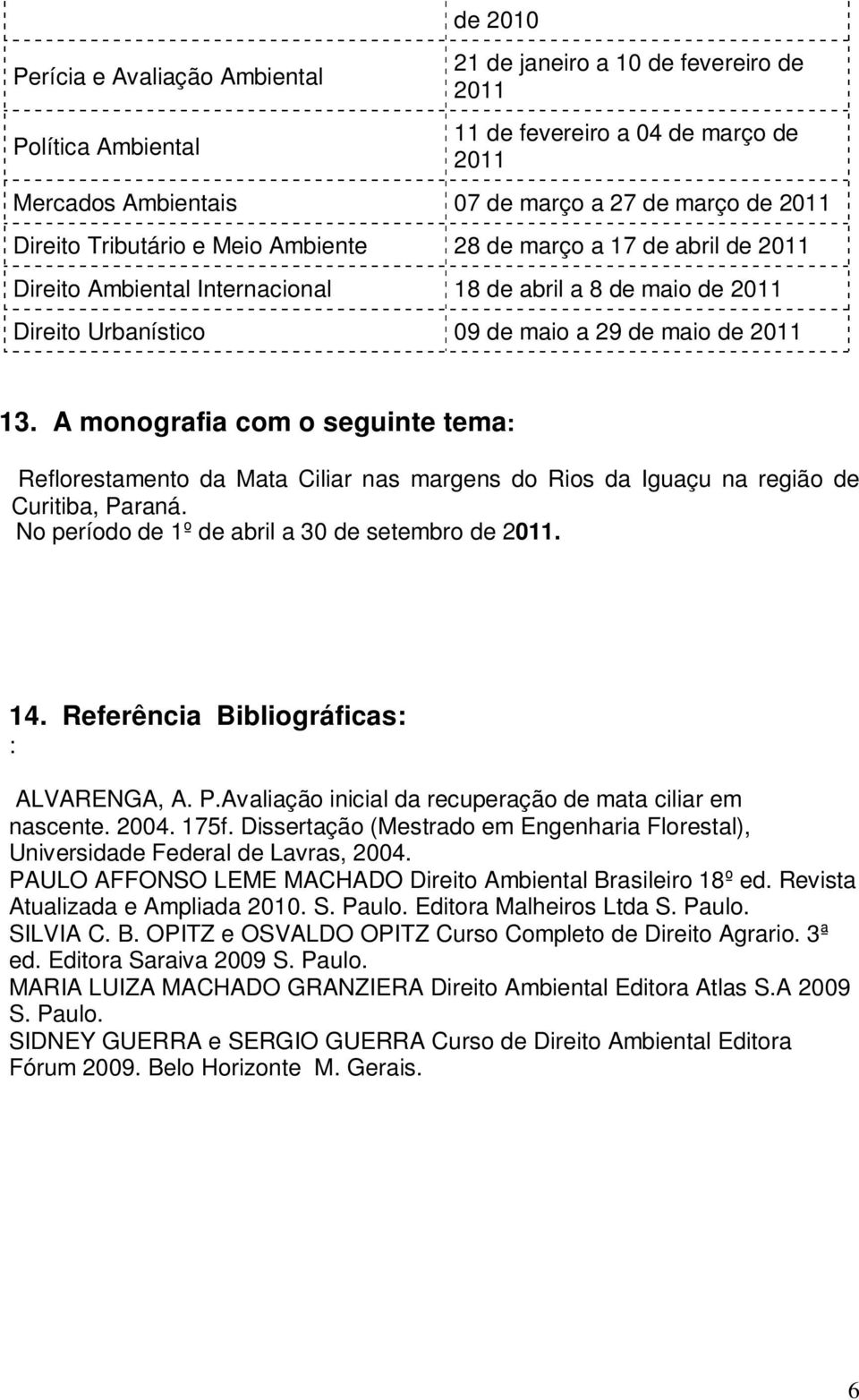 A monografia com o seguinte tema: Reflorestamento da Mata Ciliar nas margens do Rios da Iguaçu na região de Curitiba, Paraná. No período de 1º de abril a 30 de setembro de 2011. 14.